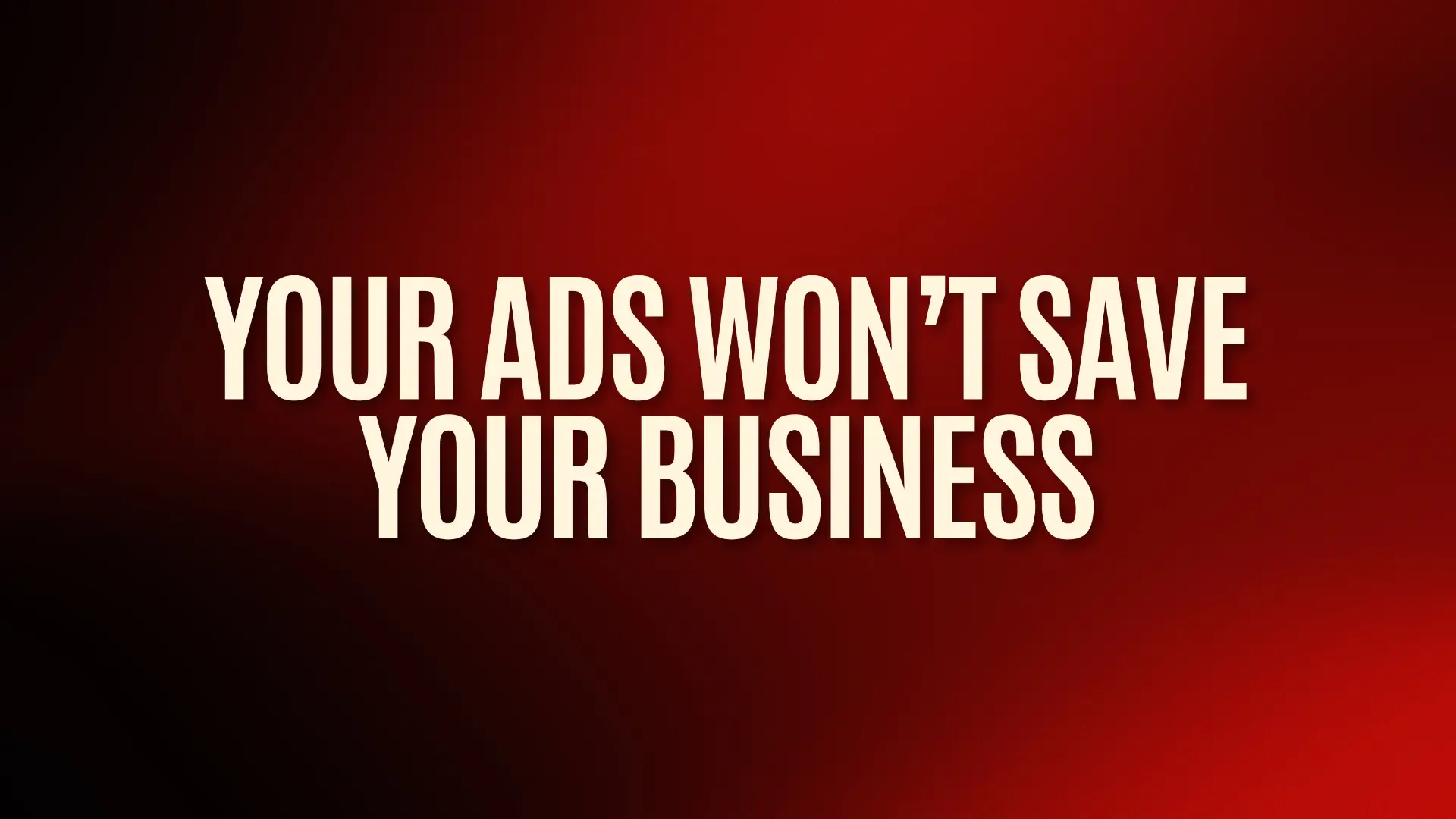 Your Ads Won't Save Your Business